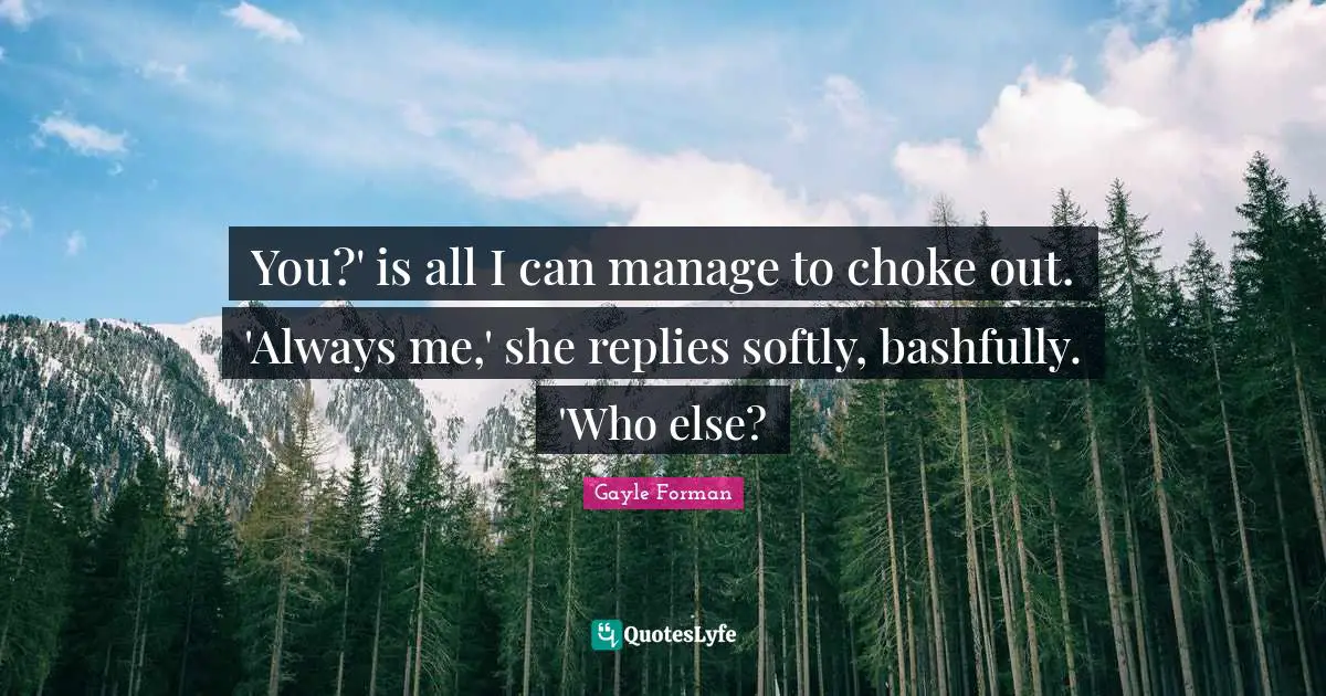 You?' is all I can manage to choke out. 'Always me,' she replies softly, bashfully. 'Who else?