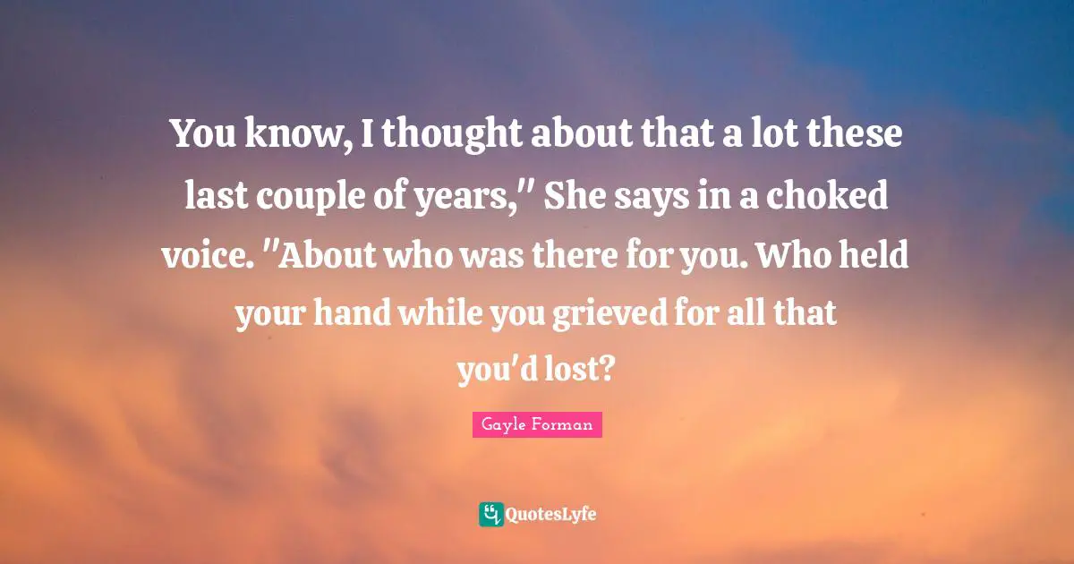 You know, I thought about that a lot these last couple of years," She says in a choked voice. "About who was there for you. Who held your hand while you grieved for all that you'd lost?