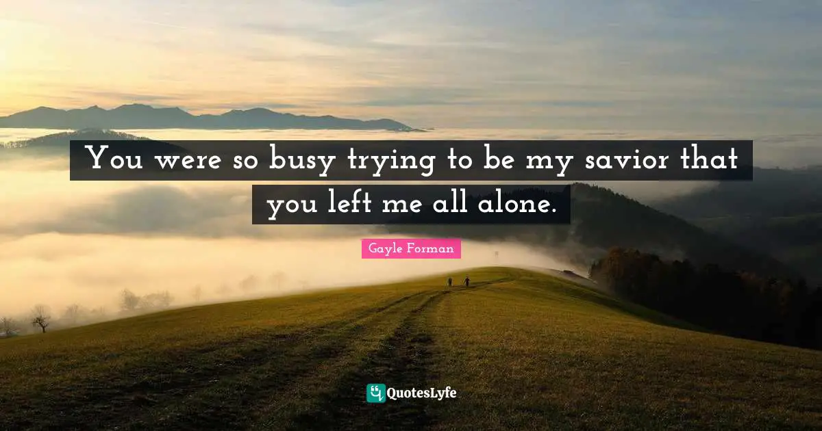 You Left Me Quotes: "You were so busy trying to be my savior that you left me all alone."