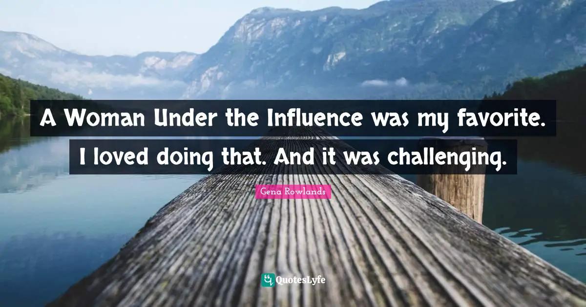Gena Rowlands Quotes: "A Woman Under the Influence was my favorite. I loved doing that. And it was challenging."