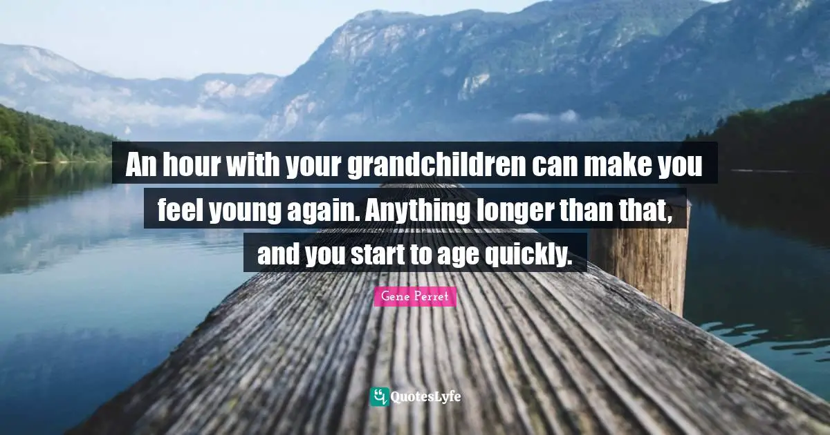 Grandmother Quotes: "An hour with your grandchildren can make you feel young again. Anything longer than that, and you start to age quickly."