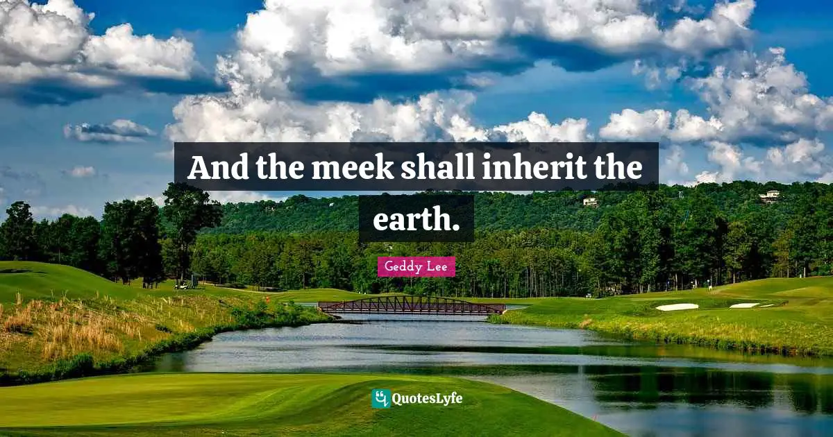 Meek Quotes: "And the meek shall inherit the earth."