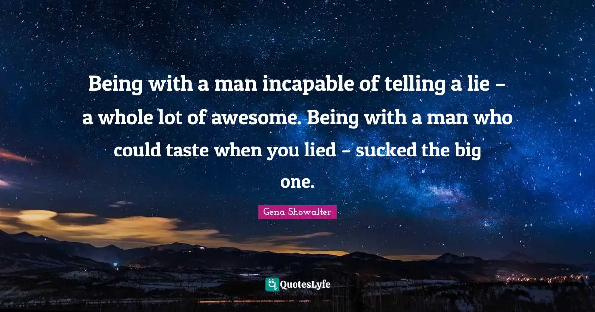 Being with a man incapable of telling a lie – a whole lot of awesome. Being with a man who could taste when you lied – sucked the big one.