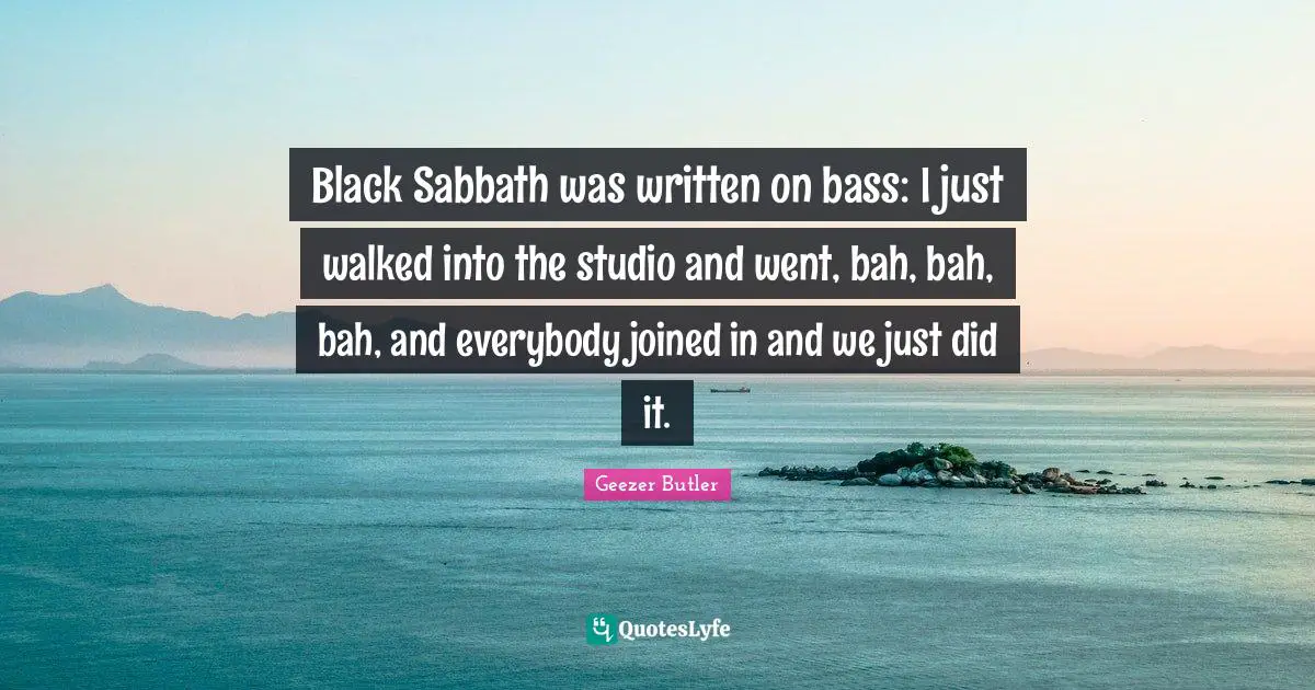 Black Sabbath was written on bass: I just walked into the studio and went, bah, bah, bah, and everybody joined in and we just did it.