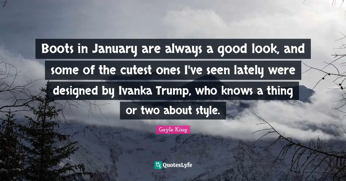 January Quotes: "Boots in January are always a good look, and some of the cutest ones I've seen lately were designed by Ivanka Trump, who knows a thing or two about style."