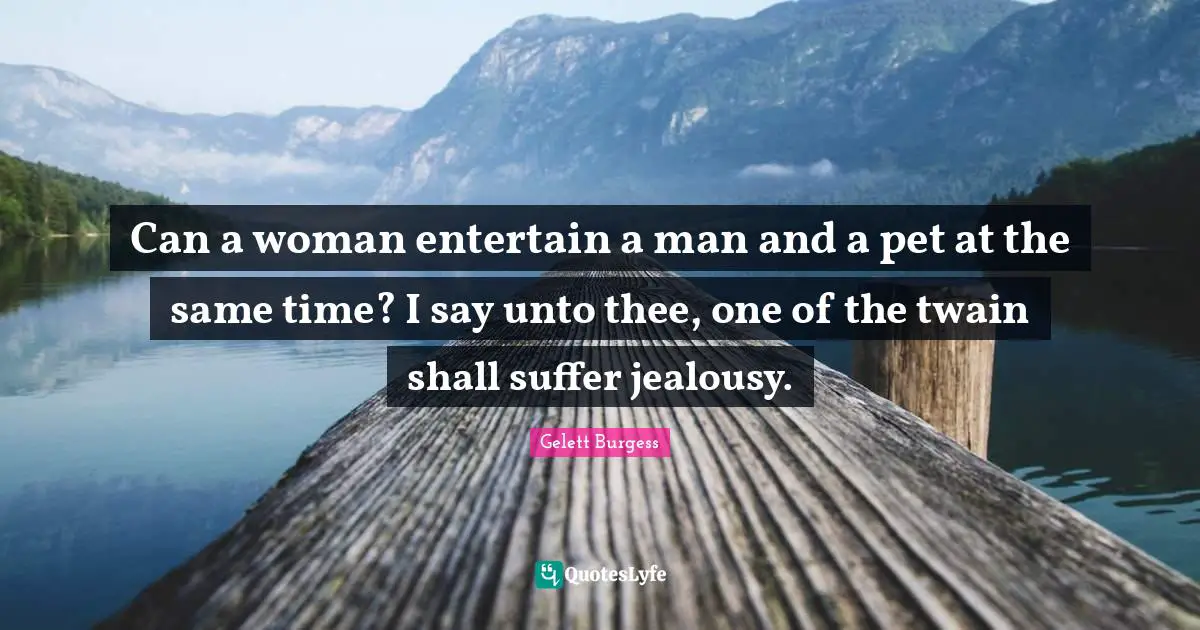 Can a woman entertain a man and a pet at the same time? I say unto thee, one of the twain shall suffer jealousy.