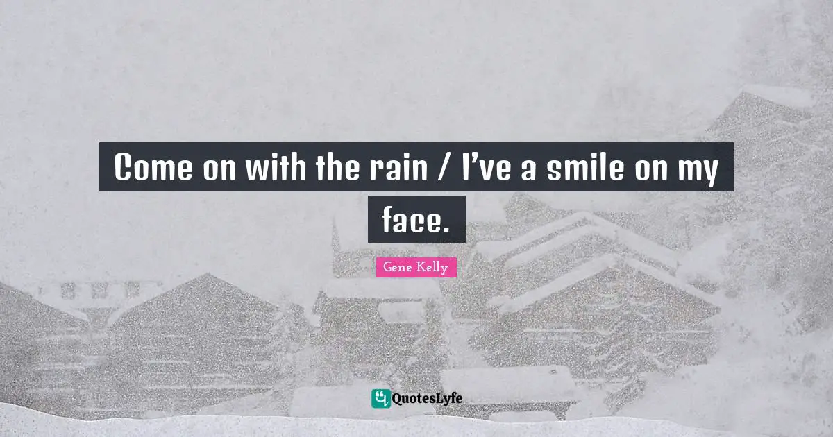 Come on with the rain / I’ve a smile on my face.