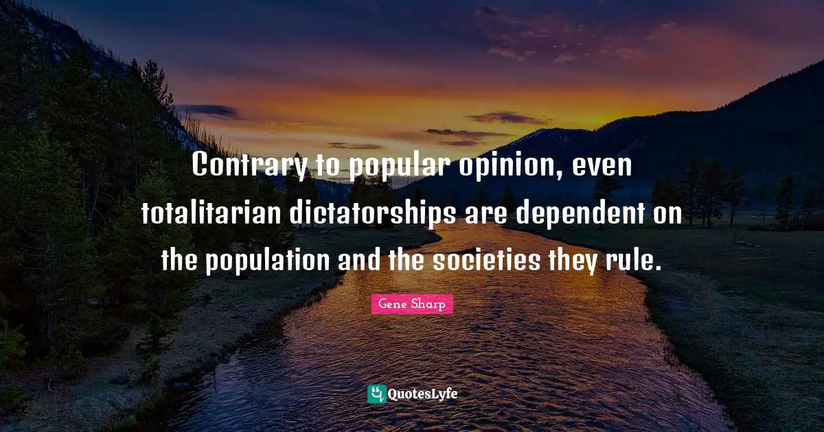 Contrary to popular opinion, even totalitarian dictatorships are dependent on the population and the societies they rule.