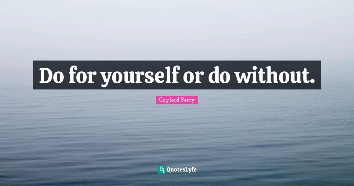 Do for yourself or do without.