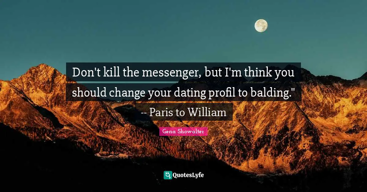Don't kill the messenger, but I'm think you should change your dating profil to balding." -- Paris to William