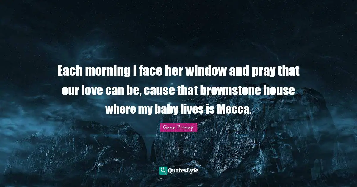 Mecca Quotes: "Each morning I face her window and pray that our love can be, cause that brownstone house where my baby lives is Mecca."