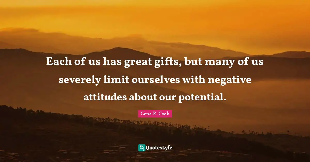 Each of us has great gifts, but many of us severely limit ourselves with negative attitudes about our potential.