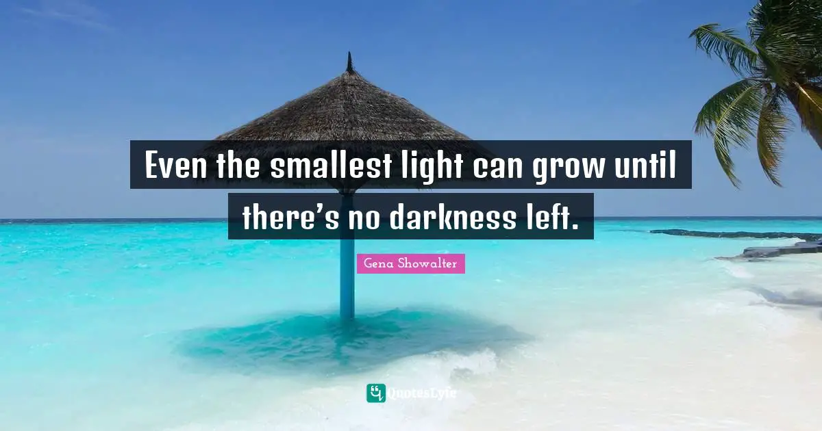 Even the smallest light can grow until there’s no darkness left.