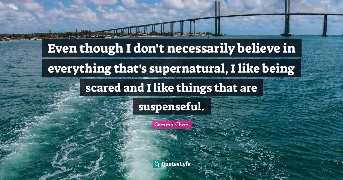 Even though I don't necessarily believe in everything that's supernatural, I like being scared and I like things that are suspenseful.