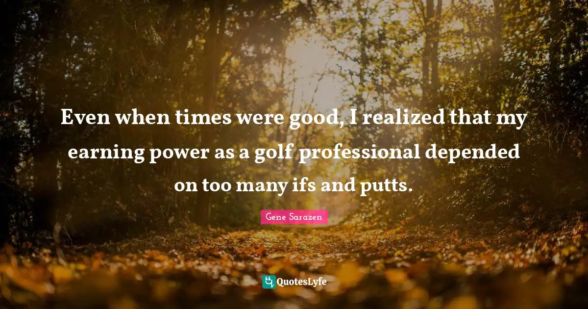 Even when times were good, I realized that my earning power as a golf professional depended on too many ifs and putts.