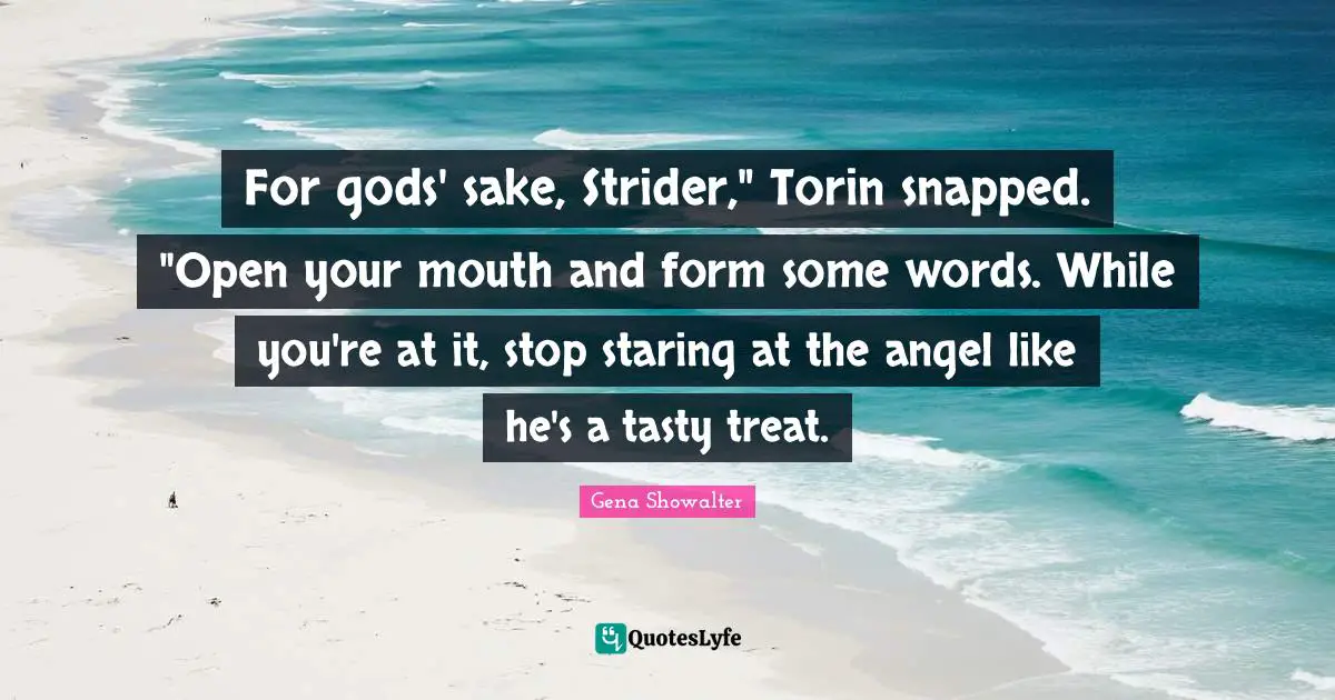For gods' sake, Strider," Torin snapped. "Open your mouth and form some words. While you're at it, stop staring at the angel like he's a tasty treat.