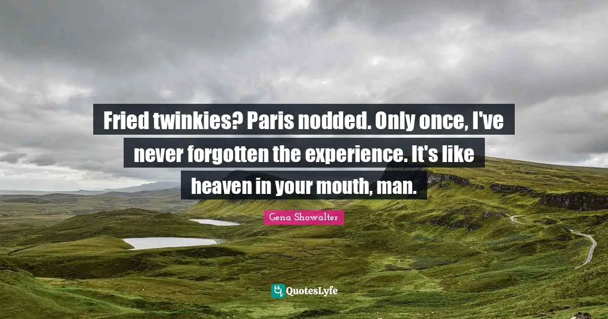 Fried twinkies? Paris nodded. Only once, I've never forgotten the experience. It's like heaven in your mouth, man.