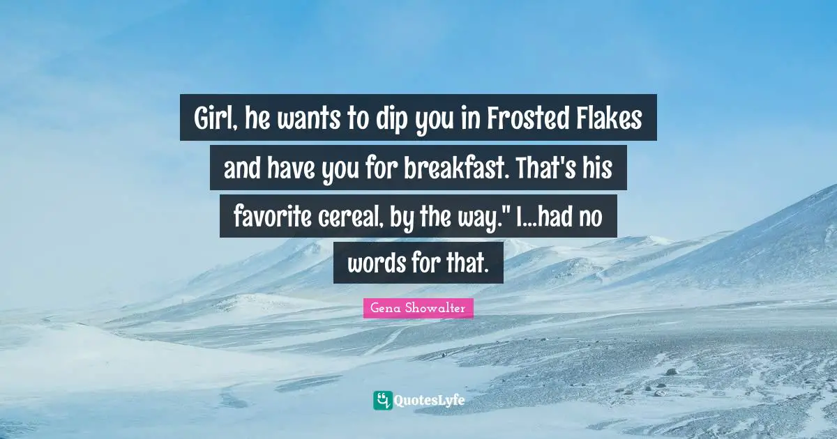 Flakes Quotes: "Girl, he wants to dip you in Frosted Flakes and have you for breakfast. That's his favorite cereal, by the way." I...had no words for that."