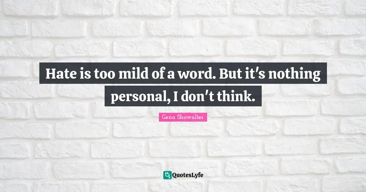 Hate is too mild of a word. But it's nothing personal, I don't think.