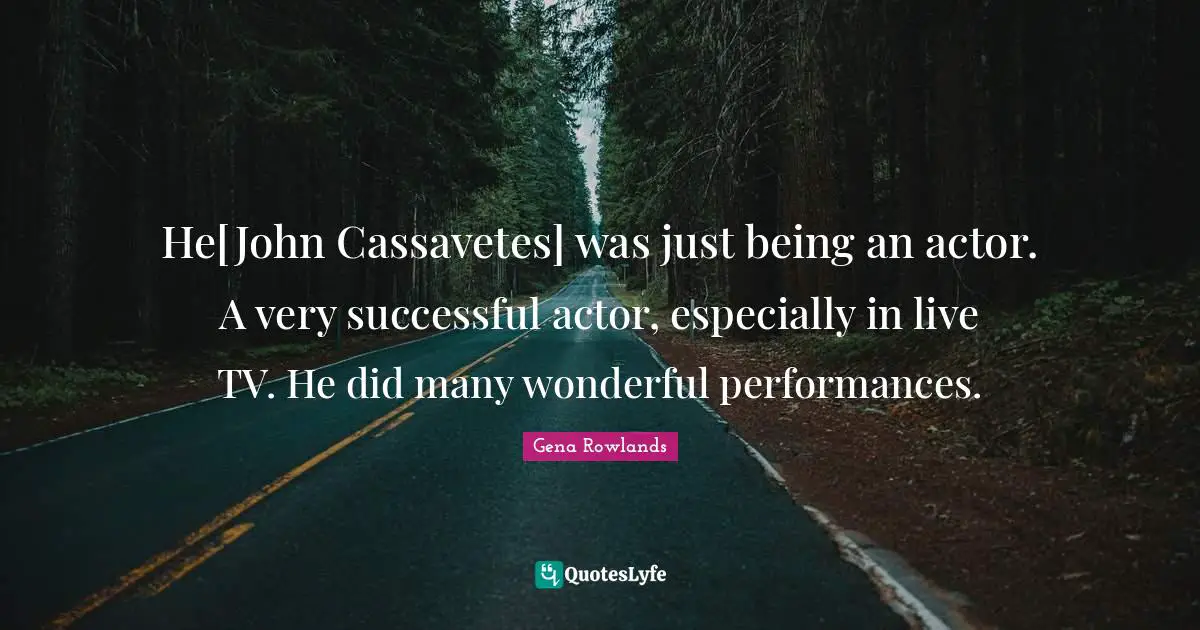 Being Successful Quotes: "He[John Cassavetes] was just being an actor. A very successful actor, especially in live TV. He did many wonderful performances."