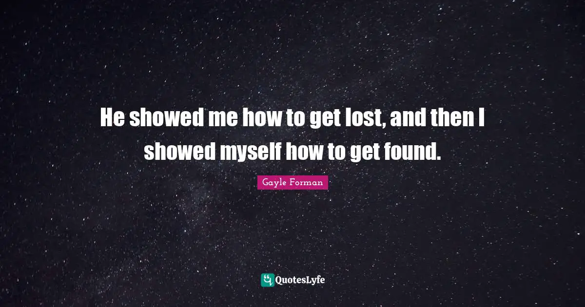 He showed me how to get lost, and then I showed myself how to get found.