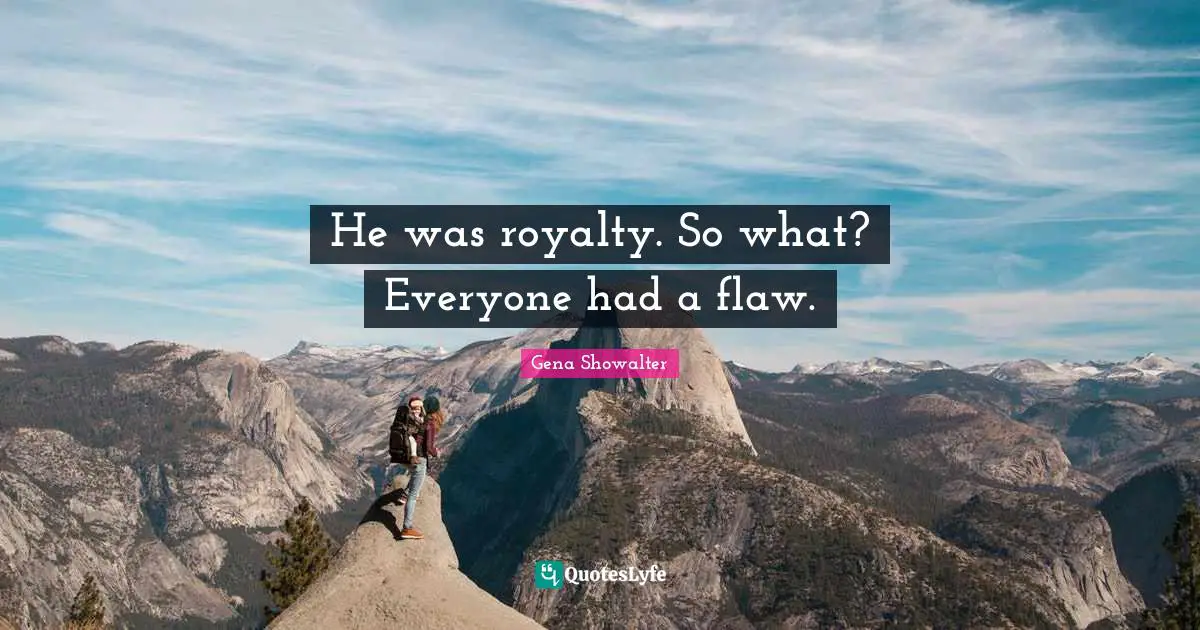He was royalty. So what? Everyone had a flaw.