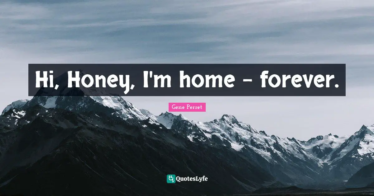 Gene Perret Quotes: "Hi, Honey, I'm home - forever."