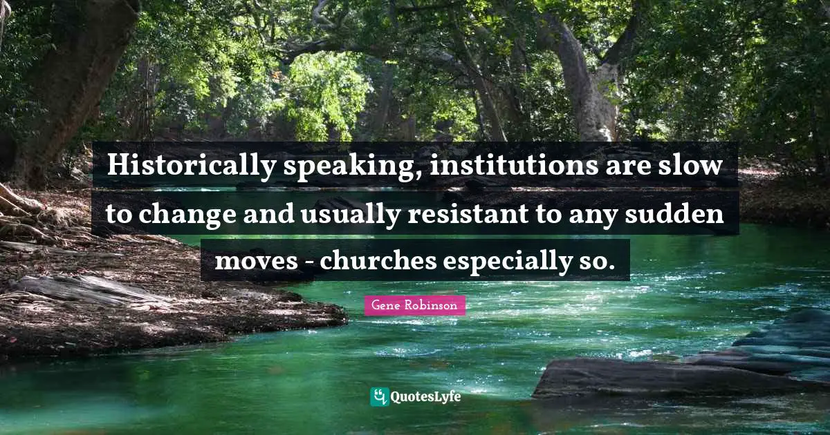 Historically speaking, institutions are slow to change and usually resistant to any sudden moves - churches especially so.