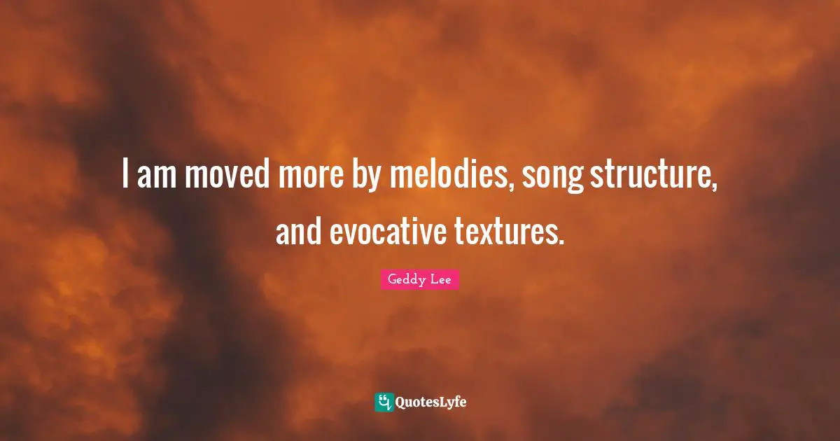I am moved more by melodies, song structure, and evocative textures.