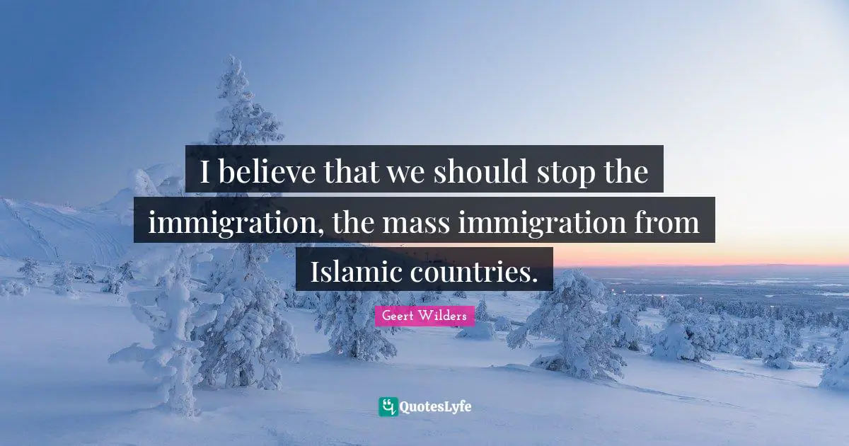 Geert Wilders Quotes: "I believe that we should stop the immigration, the mass immigration from Islamic countries."