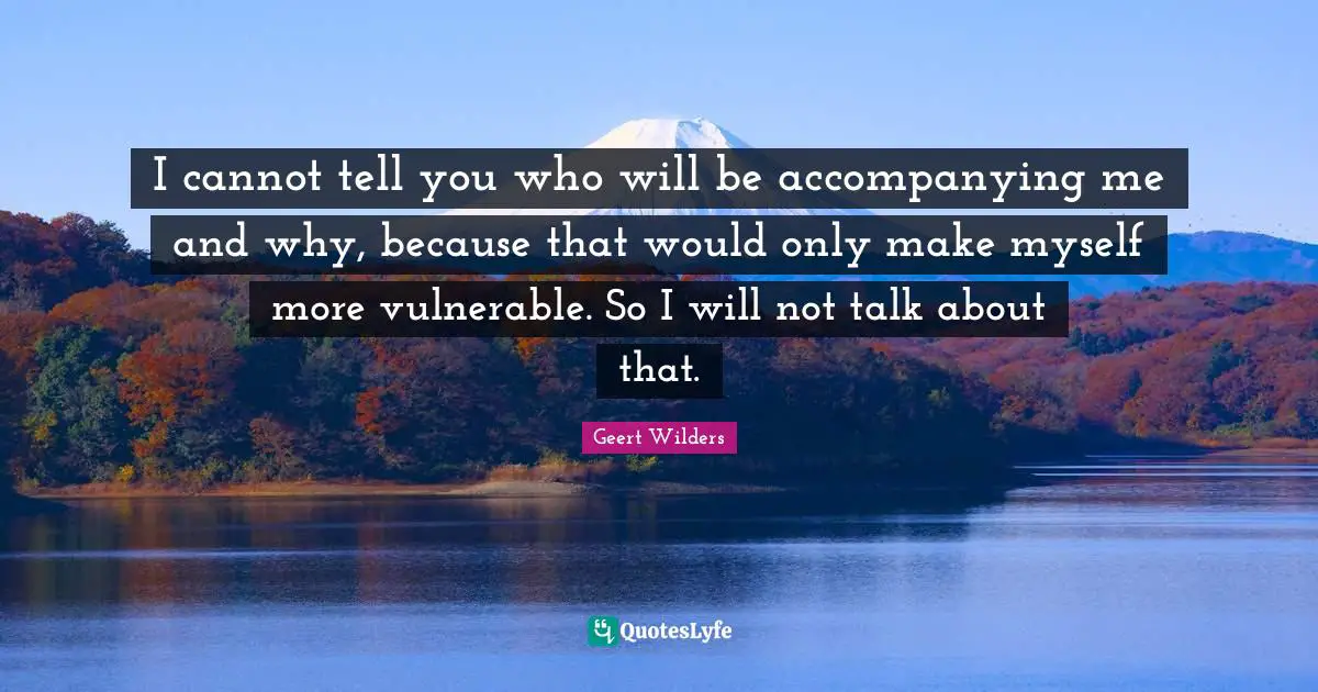 Geert Wilders Quotes: "I cannot tell you who will be accompanying me and why, because that would only make myself more vulnerable. So I will not talk about that."