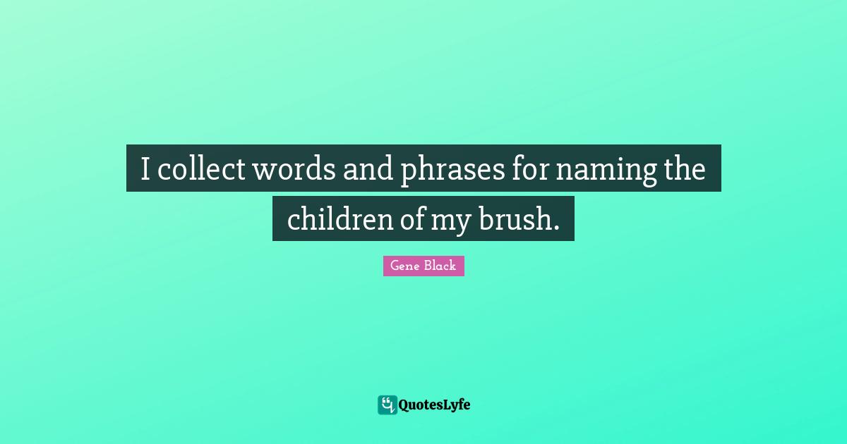I collect words and phrases for naming the children of my brush.