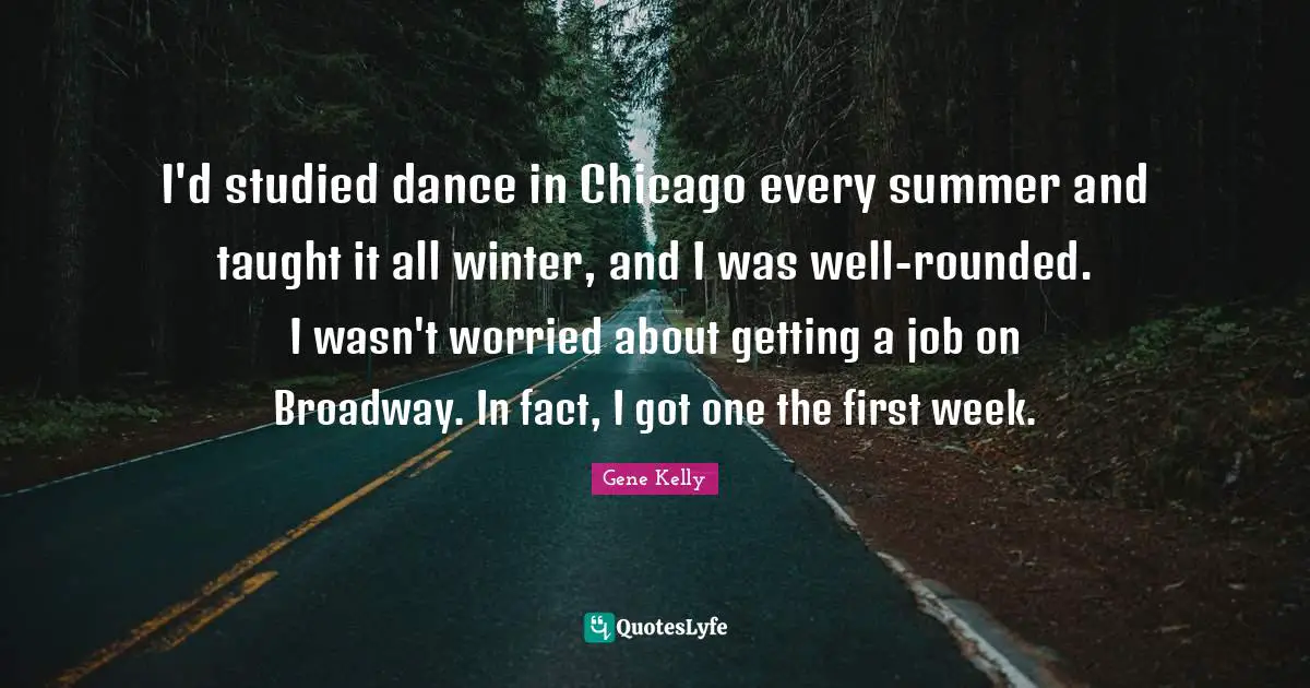 I'd studied dance in Chicago every summer and taught it all winter, and I was well-rounded. I wasn't worried about getting a job on Broadway. In fact, I got one the first week.