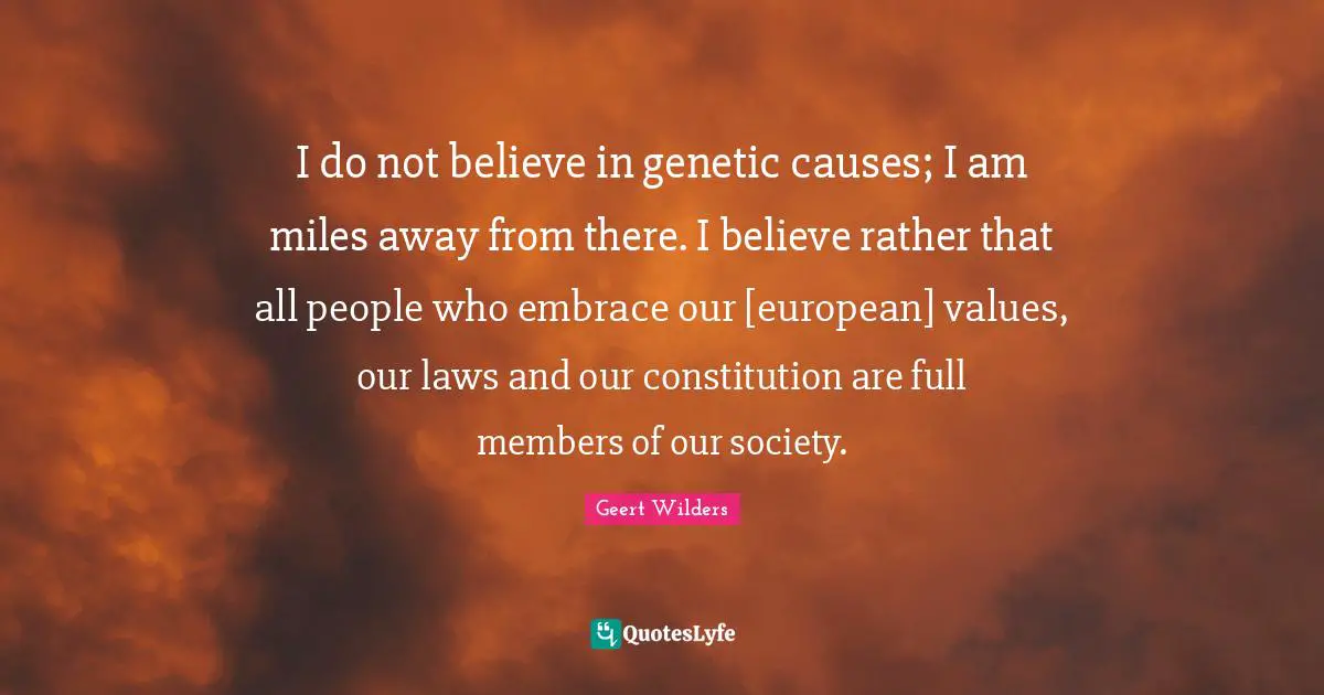 Our Society Quotes: "I do not believe in genetic causes; I am miles away from there. I believe rather that all people who embrace our [european] values, our laws and our constitution are full members of our society."
