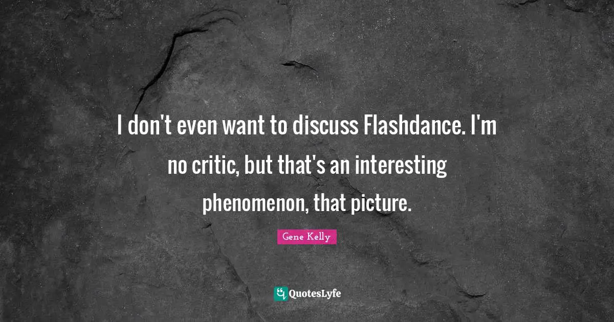I don't even want to discuss Flashdance. I'm no critic, but that's an interesting phenomenon, that picture.