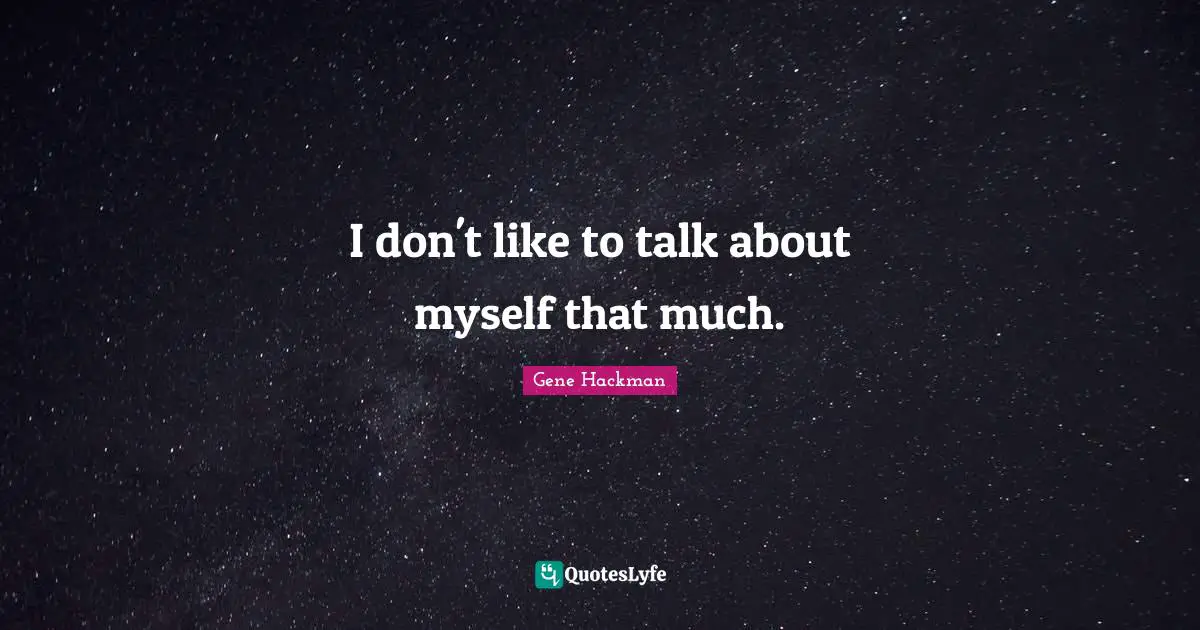 I don't like to talk about myself that much.
