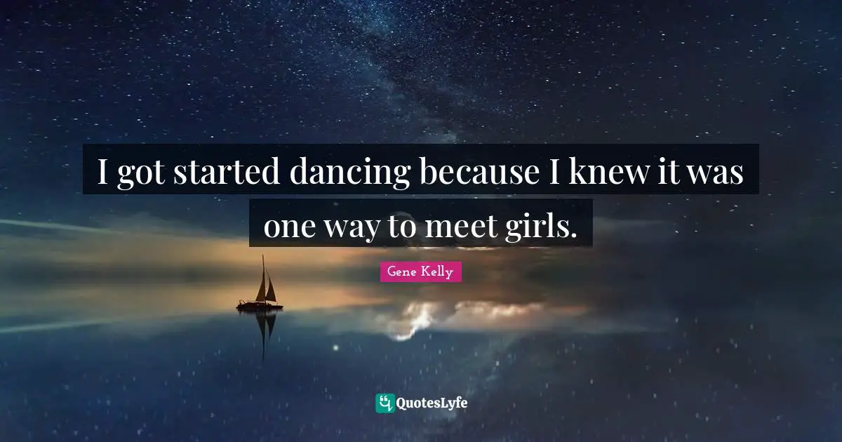 I got started dancing because I knew it was one way to meet girls.