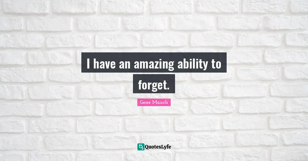 I have an amazing ability to forget.