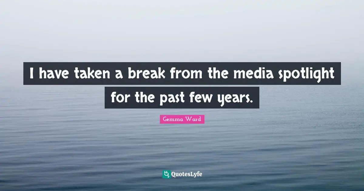 I have taken a break from the media spotlight for the past few years.