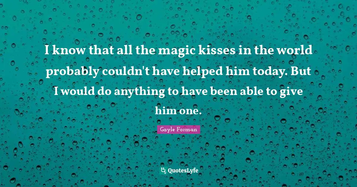 I know that all the magic kisses in the world probably couldn't have helped him today. But I would do anything to have been able to give him one.