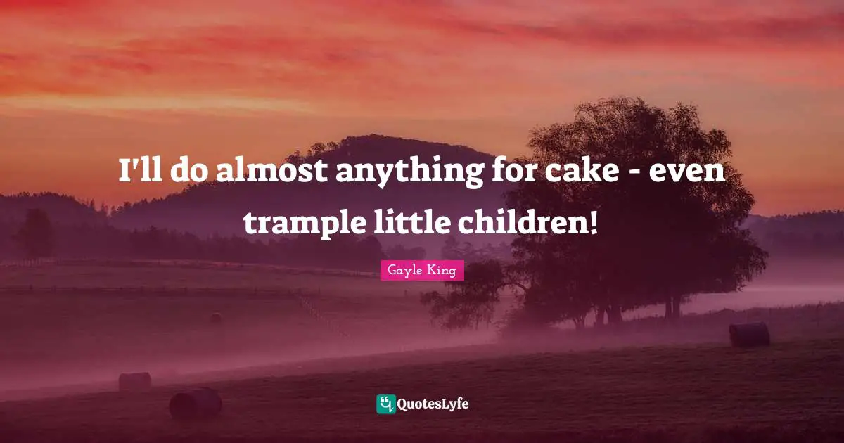 I'll do almost anything for cake - even trample little children!