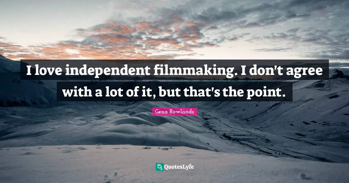 Gena Rowlands Quotes: "I love independent filmmaking. I don't agree with a lot of it, but that's the point."