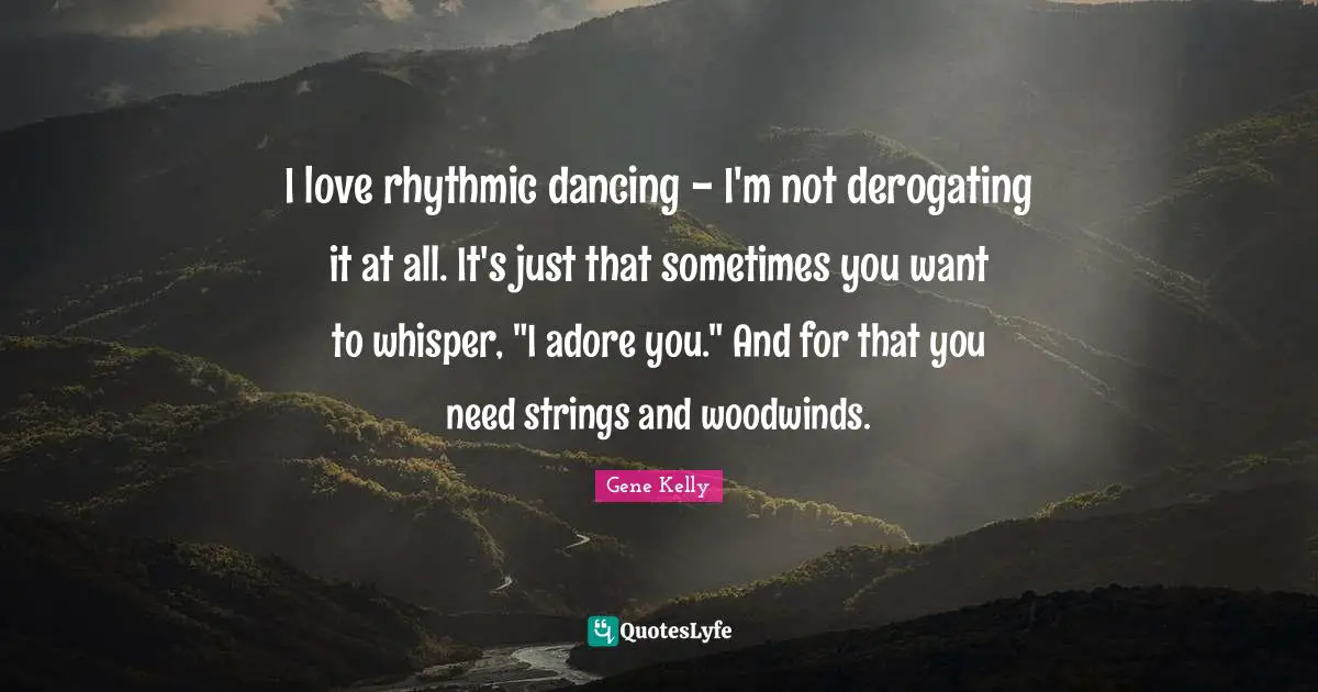 Strings Quotes: "I love rhythmic dancing - I'm not derogating it at all. It's just that sometimes you want to whisper, "I adore you." And for that you need strings and woodwinds."