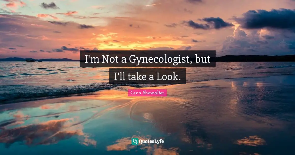 I'm Not a Gynecologist, but I'll take a Look.