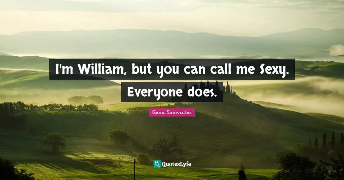 I'm William, but you can call me Sexy. Everyone does.