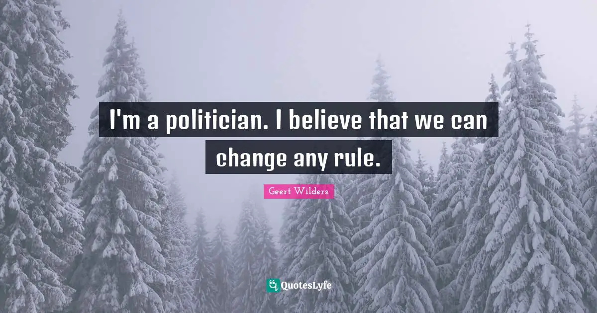 I'm a politician. I believe that we can change any rule.