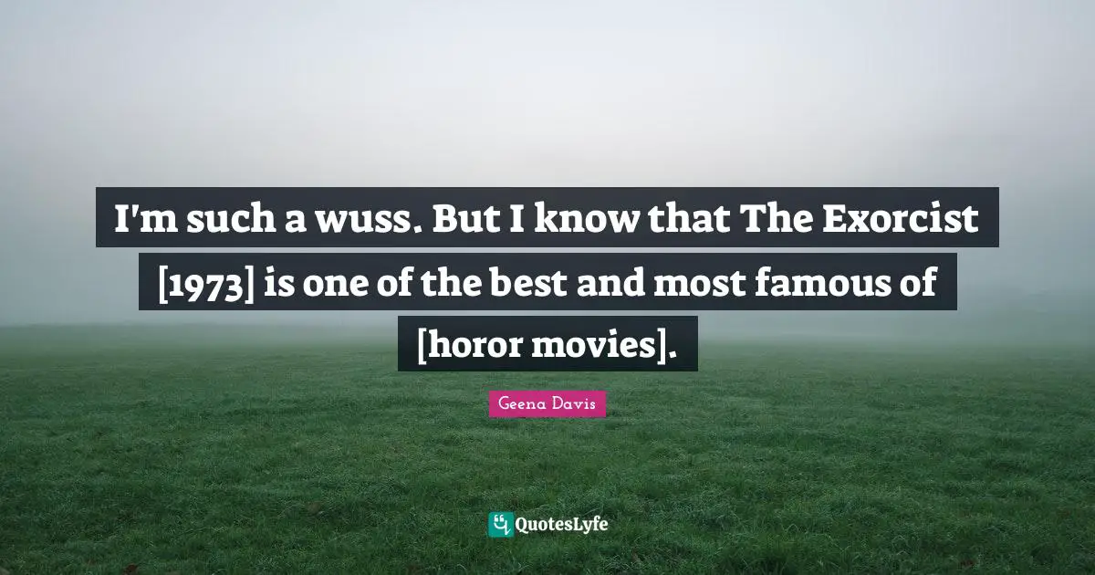 I'm such a wuss. But I know that The Exorcist [1973] is one of the best and most famous of [horor movies].