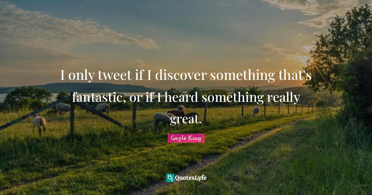 I only tweet if I discover something that's fantastic, or if I heard something really great.