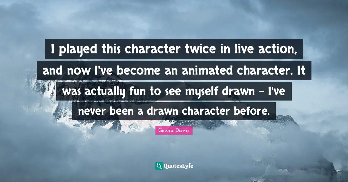 I played this character twice in live action, and now I've become an animated character. It was actually fun to see myself drawn - I've never been a drawn character before.