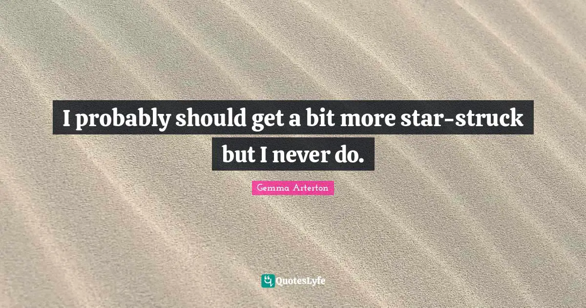 I probably should get a bit more star-struck but I never do.